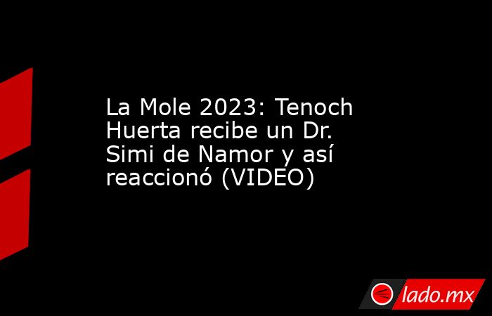 La Mole 2023: Tenoch Huerta recibe un Dr. Simi de Namor y así reaccionó (VIDEO). Noticias en tiempo real