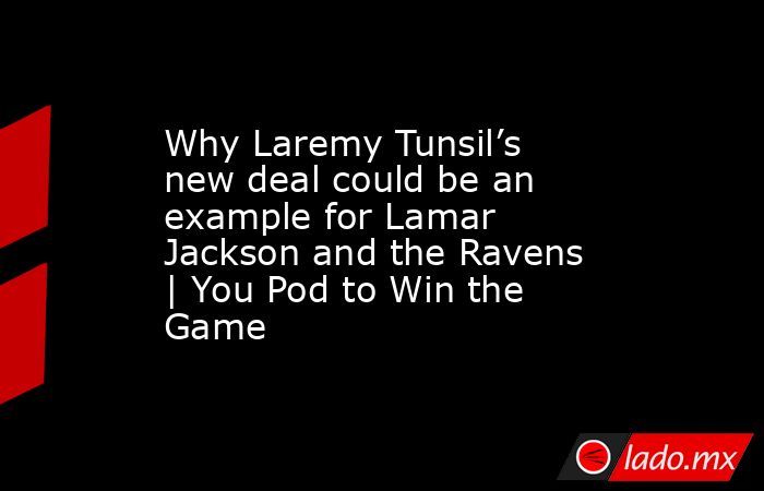 Why Laremy Tunsil’s new deal could be an example for Lamar Jackson and the Ravens | You Pod to Win the Game. Noticias en tiempo real