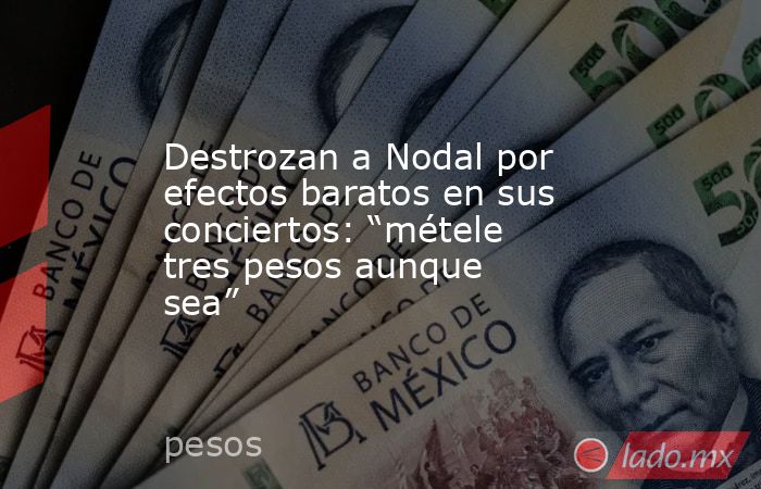 Destrozan a Nodal por efectos baratos en sus conciertos: “métele tres pesos aunque sea”. Noticias en tiempo real