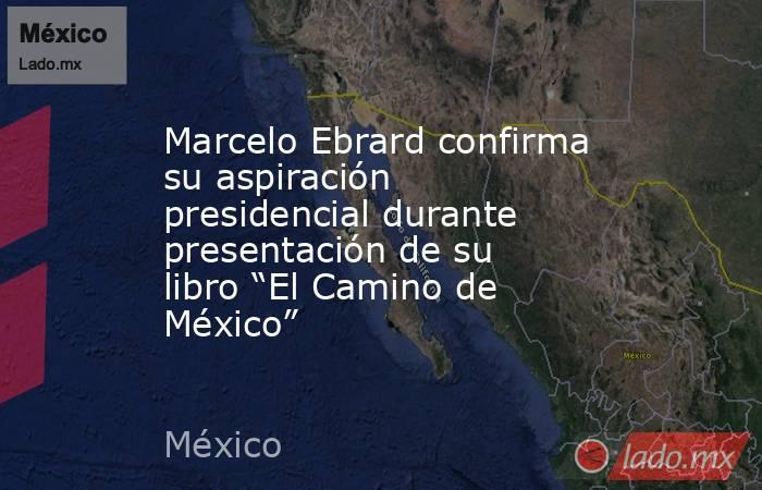 Marcelo Ebrard confirma su aspiración presidencial durante presentación de su libro “El Camino de México”. Noticias en tiempo real