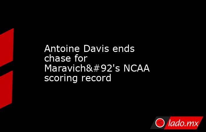 Antoine Davis ends chase for Maravich\'s NCAA scoring record. Noticias en tiempo real