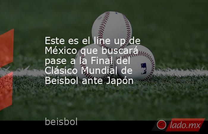 Este es el line up de México que buscará pase a la Final del Clásico Mundial de Beisbol ante Japón. Noticias en tiempo real