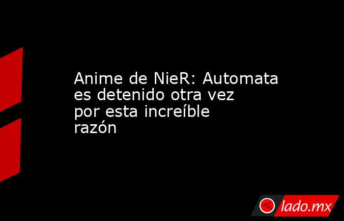 Anime de NieR: Automata es detenido otra vez por esta increíble razón. Noticias en tiempo real