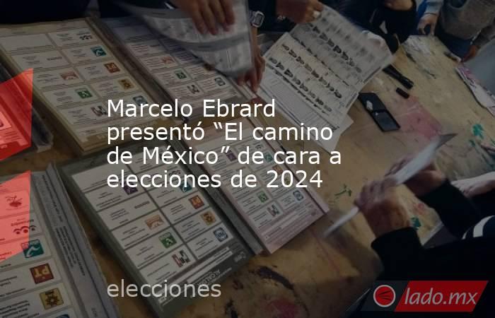 Marcelo Ebrard presentó “El camino de México” de cara a elecciones de 2024. Noticias en tiempo real