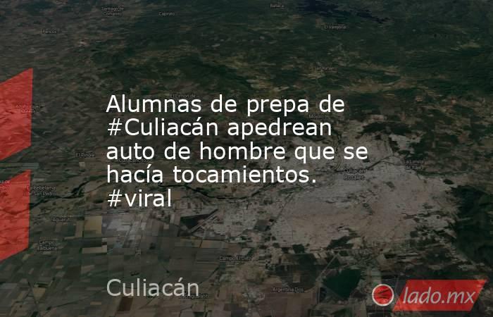 Alumnas de prepa de #Culiacán apedrean auto de hombre que se hacía tocamientos. #viral. Noticias en tiempo real