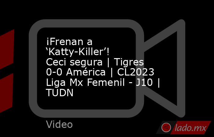 ¡Frenan a ‘Katty-Killer’! Ceci segura | Tigres 0-0 América | CL2023 Liga Mx Femenil - J10 | TUDN. Noticias en tiempo real
