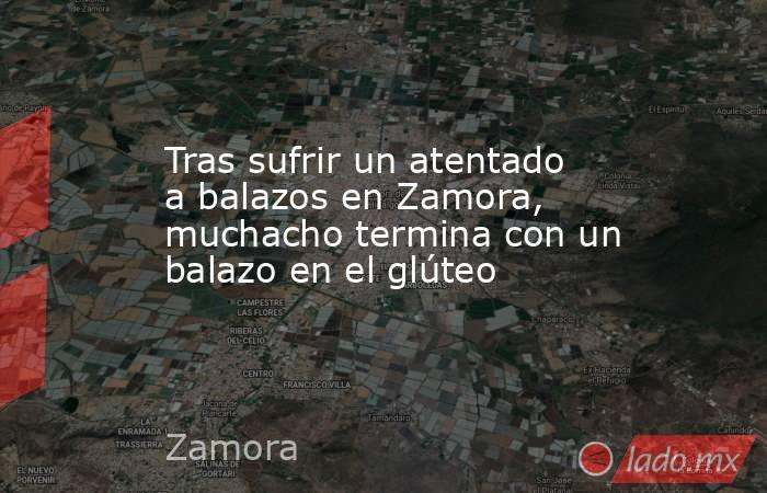 Tras sufrir un atentado a balazos en Zamora, muchacho termina con un balazo en el glúteo. Noticias en tiempo real
