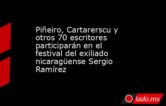 Piñeiro, Cartarerscu y otros 70 escritores participarán en el festival del exiliado nicaragüense Sergio Ramírez. Noticias en tiempo real