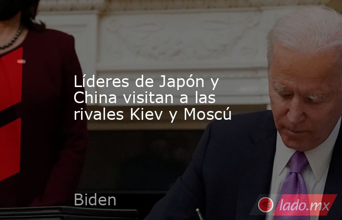 Líderes de Japón y China visitan a las rivales Kiev y Moscú. Noticias en tiempo real