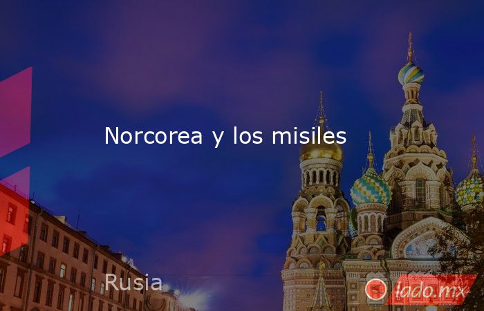 Norcorea y los misiles. Noticias en tiempo real