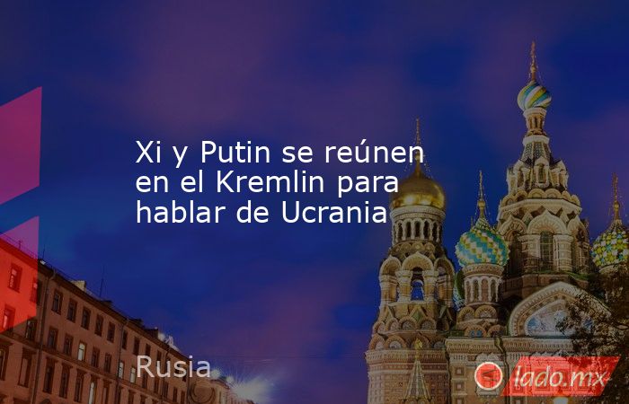 Xi y Putin se reúnen en el Kremlin para hablar de Ucrania. Noticias en tiempo real