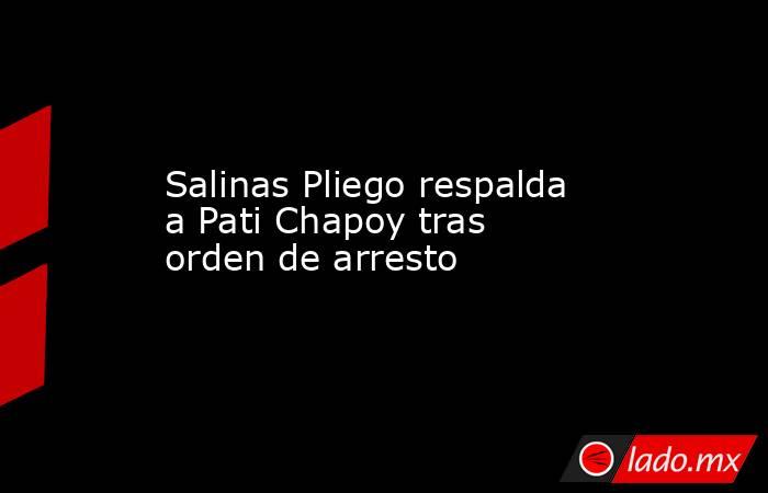 Salinas Pliego respalda a Pati Chapoy tras orden de arresto. Noticias en tiempo real
