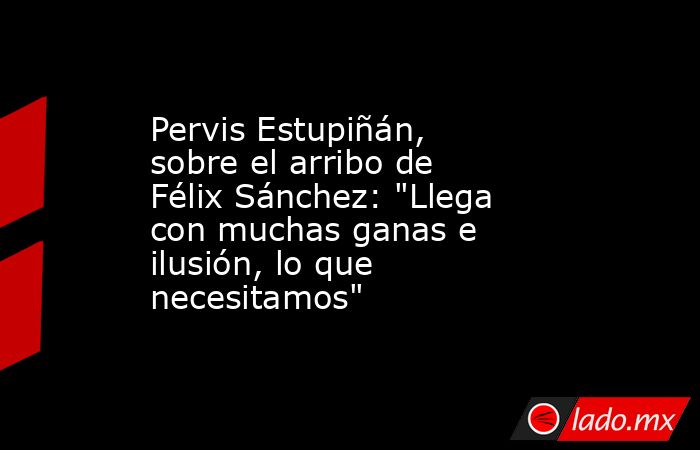 Pervis Estupiñán, sobre el arribo de Félix Sánchez: 