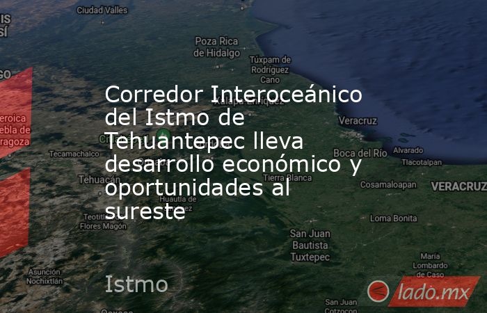 Corredor Interoceánico del Istmo de Tehuantepec lleva desarrollo económico y oportunidades al sureste. Noticias en tiempo real