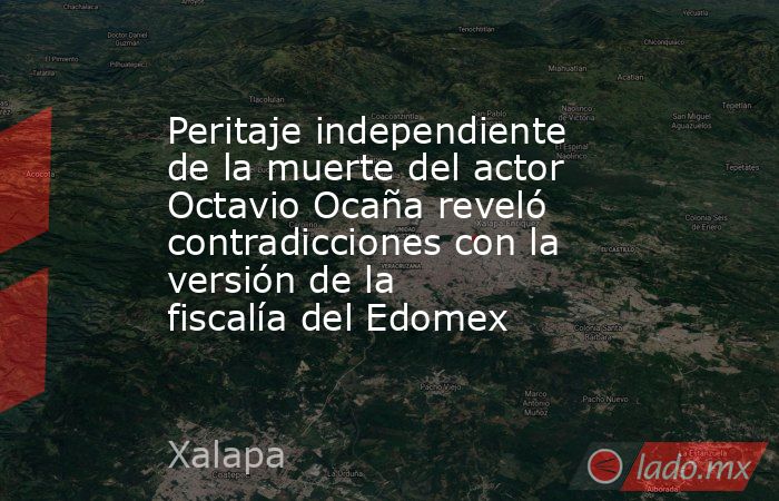 Peritaje independiente de la muerte del actor Octavio Ocaña reveló contradicciones con la versión de la fiscalía del Edomex. Noticias en tiempo real
