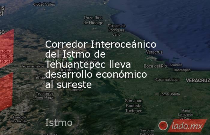 Corredor Interoceánico del Istmo de Tehuantepec lleva desarrollo económico al sureste. Noticias en tiempo real