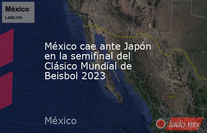 México cae ante Japón en la semifinal del Clásico Mundial de Beisbol 2023. Noticias en tiempo real