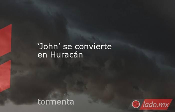 ‘John’ se convierte en Huracán. Noticias en tiempo real