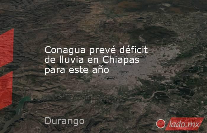 Conagua prevé déficit de lluvia en Chiapas para este año. Noticias en tiempo real