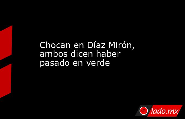 Chocan en Díaz Mirón, ambos dicen haber pasado en verde. Noticias en tiempo real