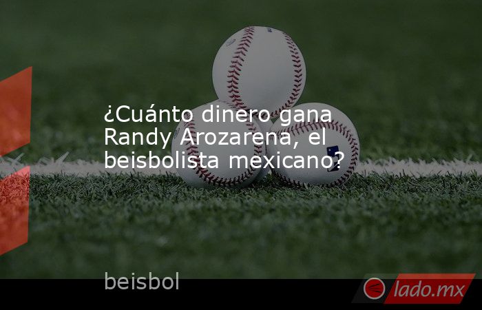 ¿Cuánto dinero gana Randy Arozarena, el beisbolista mexicano?. Noticias en tiempo real