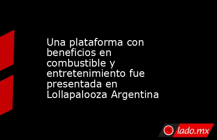 Una plataforma con beneficios en combustible y entretenimiento fue presentada en Lollapalooza Argentina. Noticias en tiempo real