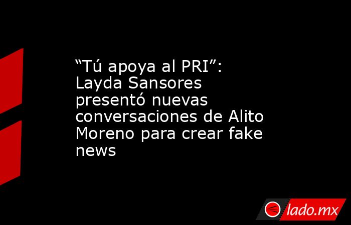 “Tú apoya al PRI”: Layda Sansores presentó nuevas conversaciones de Alito Moreno para crear fake news. Noticias en tiempo real