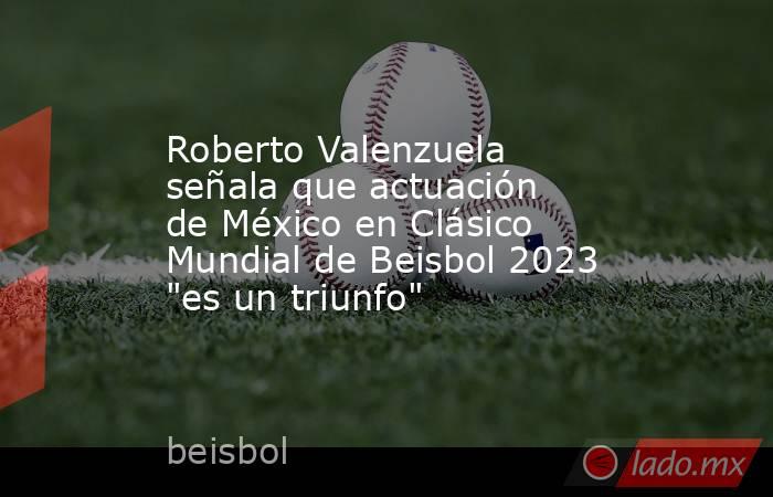 Roberto Valenzuela señala que actuación de México en Clásico Mundial de Beisbol 2023 