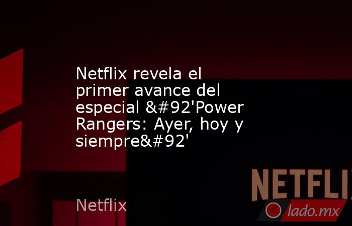 Netflix revela el primer avance del especial \'Power Rangers: Ayer, hoy y siempre\'. Noticias en tiempo real