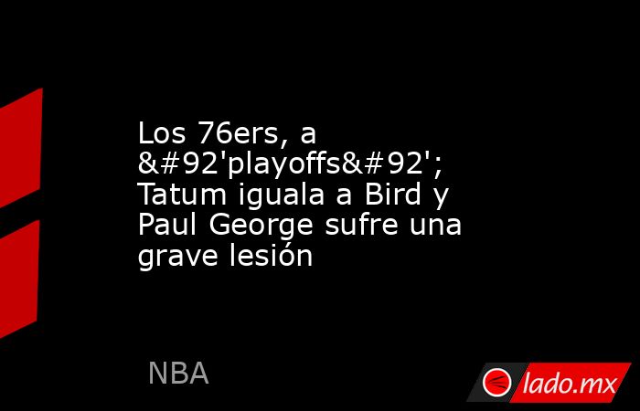 Los 76ers, a \'playoffs\'; Tatum iguala a Bird y Paul George sufre una grave lesión. Noticias en tiempo real