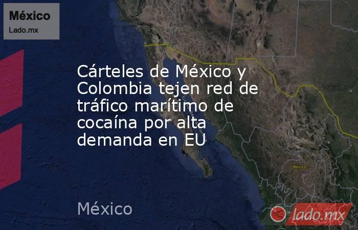 Cárteles de México y Colombia tejen red de tráfico marítimo de cocaína por alta demanda en EU. Noticias en tiempo real