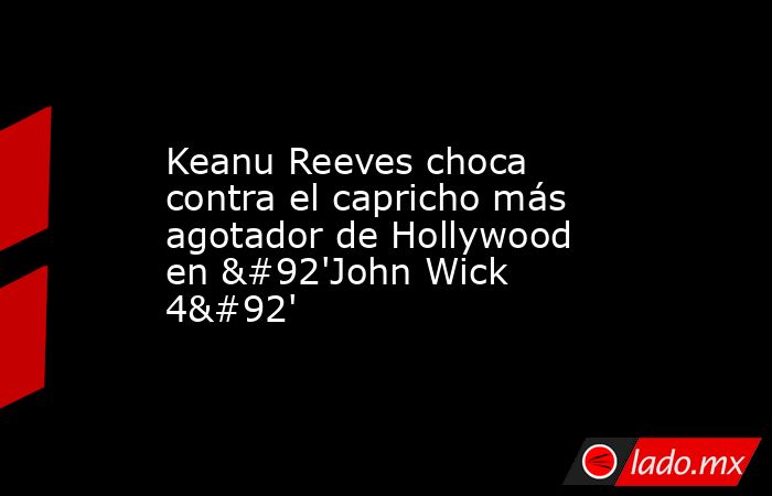 Keanu Reeves choca contra el capricho más agotador de Hollywood en \'John Wick 4\'. Noticias en tiempo real