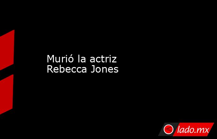Murió la actriz Rebecca Jones. Noticias en tiempo real