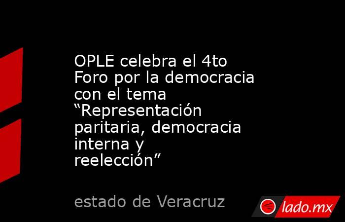 OPLE celebra el 4to Foro por la democracia con el tema “Representación paritaria, democracia interna y reelección”. Noticias en tiempo real