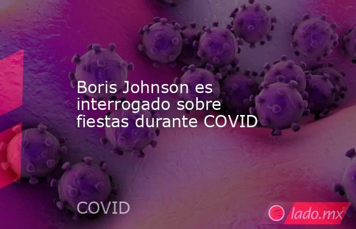 Boris Johnson es interrogado sobre fiestas durante COVID. Noticias en tiempo real