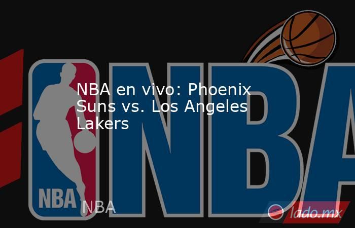 NBA en vivo: Phoenix Suns vs. Los Angeles Lakers . Noticias en tiempo real