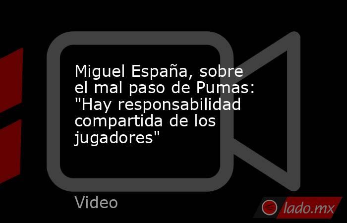 Miguel España, sobre el mal paso de Pumas: 