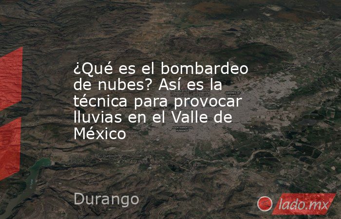 ¿Qué es el bombardeo de nubes? Así es la técnica para provocar lluvias en el Valle de México. Noticias en tiempo real
