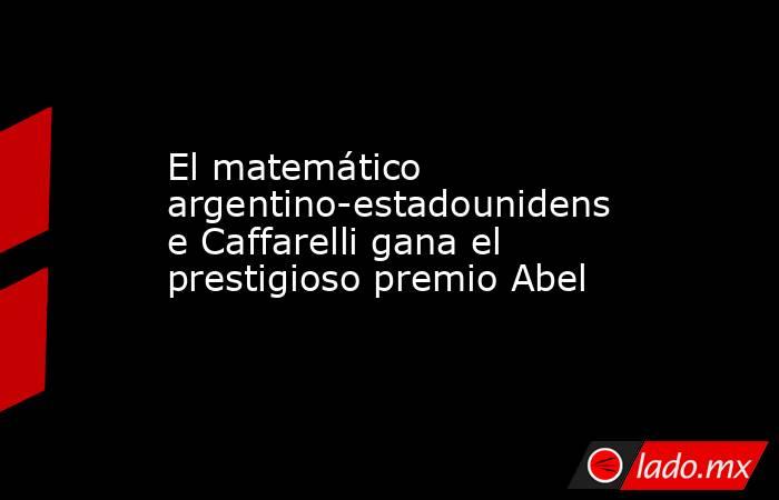 El matemático argentino-estadounidense Caffarelli gana el prestigioso premio Abel. Noticias en tiempo real