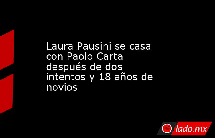 Laura Pausini se casa con Paolo Carta después de dos intentos y 18 años de novios. Noticias en tiempo real