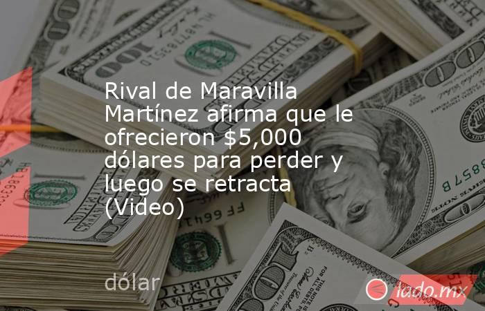 Rival de Maravilla Martínez afirma que le ofrecieron $5,000 dólares para perder y luego se retracta (Video). Noticias en tiempo real