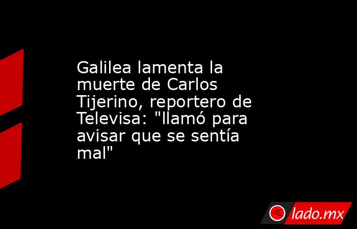 Galilea lamenta la muerte de Carlos Tijerino, reportero de Televisa: 
