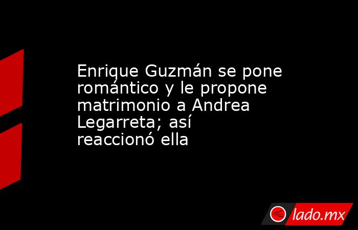 Enrique Guzmán se pone romántico y le propone matrimonio a Andrea Legarreta; así reaccionó ella. Noticias en tiempo real