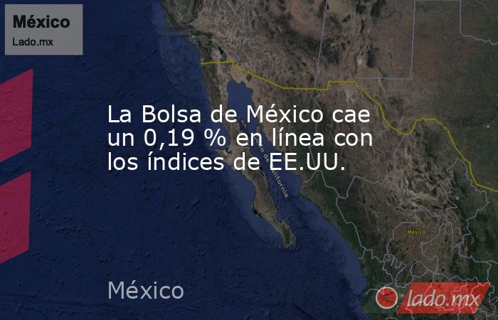 La Bolsa de México cae un 0,19 % en línea con los índices de EE.UU.. Noticias en tiempo real