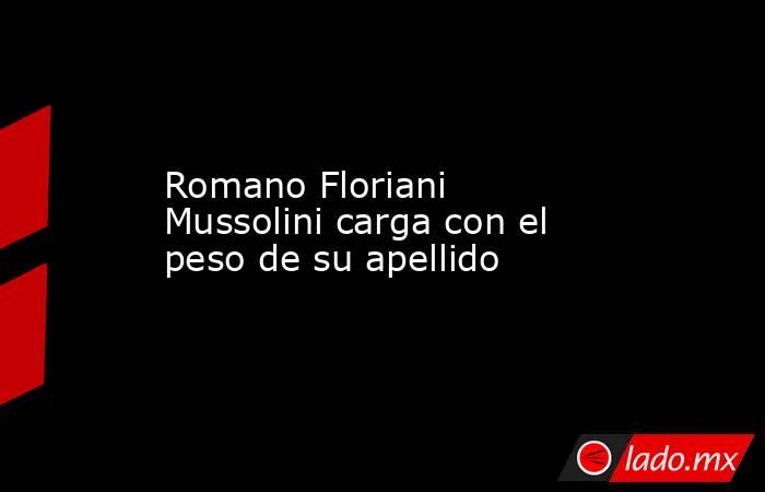 Romano Floriani Mussolini carga con el peso de su apellido. Noticias en tiempo real