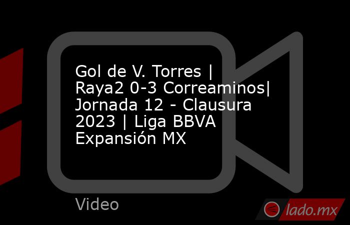 Gol de V. Torres | Raya2 0-3 Correaminos| Jornada 12 - Clausura 2023 | Liga BBVA Expansión MX. Noticias en tiempo real