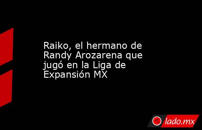 Raiko, el hermano de Randy Arozarena que jugó en la Liga de Expansión MX. Noticias en tiempo real