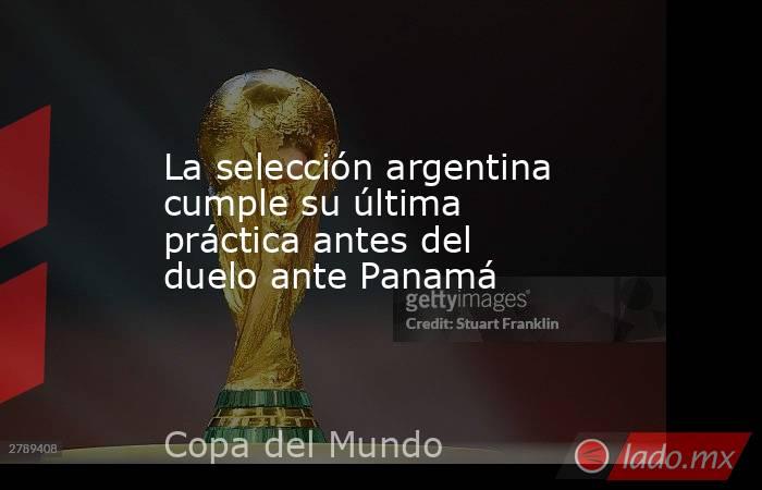 La selección argentina cumple su última práctica antes del duelo ante Panamá. Noticias en tiempo real