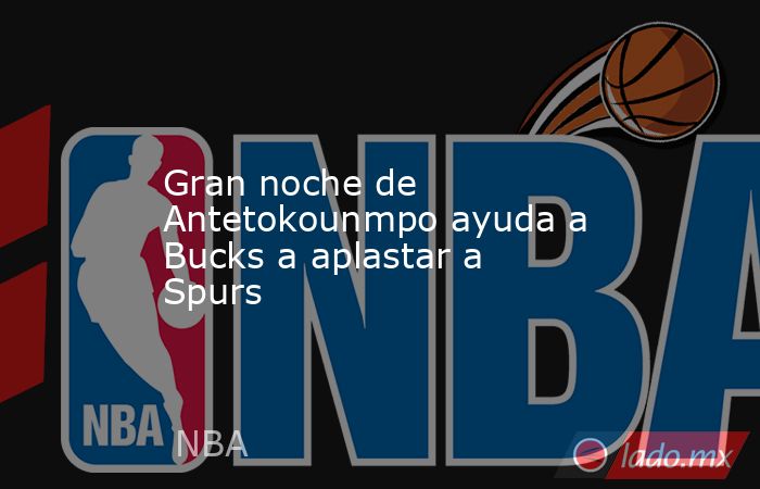 Gran noche de Antetokounmpo ayuda a Bucks a aplastar a Spurs. Noticias en tiempo real
