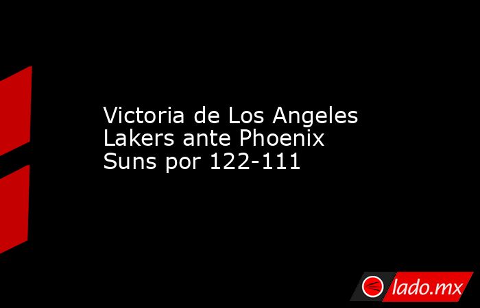 Victoria de Los Angeles Lakers ante Phoenix Suns por 122-111. Noticias en tiempo real